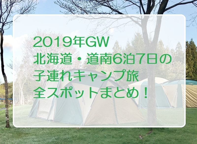 19年gw北海道 道南6泊7日の子連れキャンプ旅 全スポットまとめ 札幌で子育て